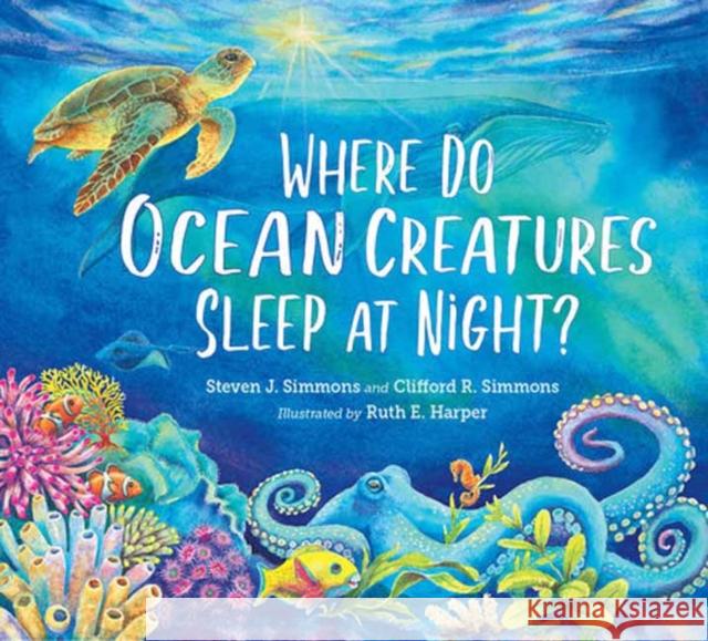 Where Do Ocean Creatures Sleep at Night? Steven J. Simmons Clifford R. Simmons Ruth E. Harper 9781623542979 Charlesbridge Publishing