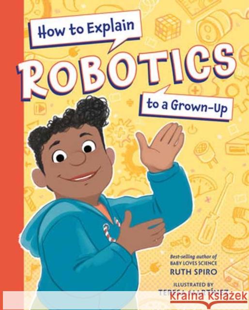 How to Explain Robotics to a Grown-Up Ruth Spiro Teresa Martinez 9781623543198