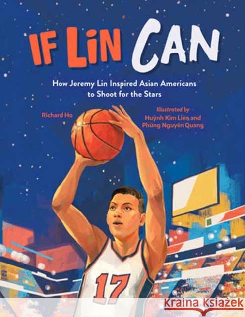 If Lin Can: How Jeremy Lin Inspired Asian Americans to Shoot for the Stars Richard Ho Huynh Kim Li?n Ph?ng Nguy?n Quang 9781623543723 Charlesbridge Publishing