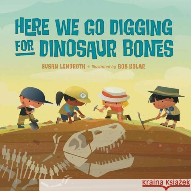 Here We Go Digging for Dinosaur Bones Bob Kolar 9781623543754