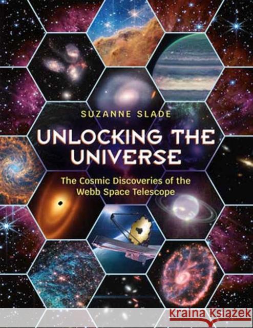 Unlocking the Universe: The Cosmic Discoveries of the Webb Space Telescope Suzanne Slade 9781623544591