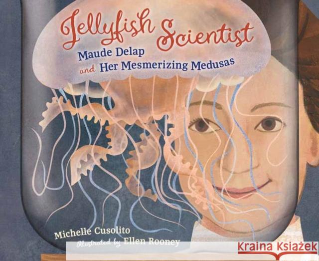 Jellyfish Scientist: Maude Delap and Her Mesmerizing Medusas Ellen Rooney 9781623545819