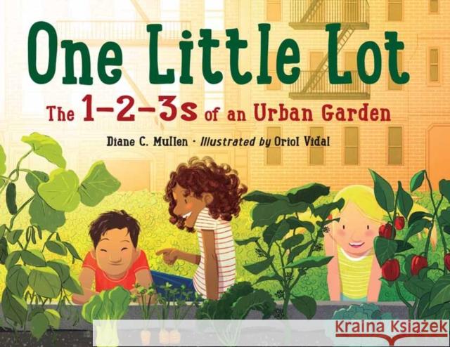 One Little Lot: The 1-2-3s of an Urban Garden Diane C. Mullen Oriol Vidal 9781623546144