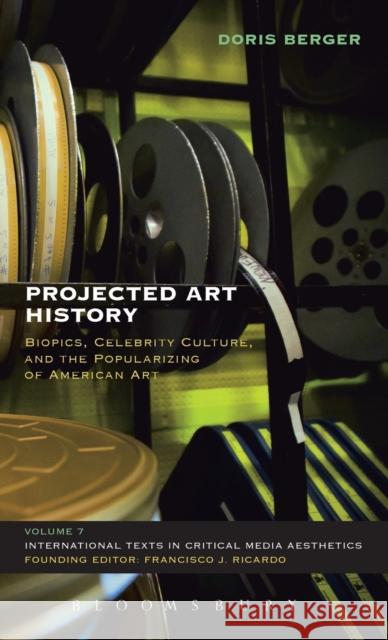 Projected Art History: Biopics, Celebrity Culture, and the Popularizing of American Art Berger, Doris 9781623560324 Bloomsbury Academic