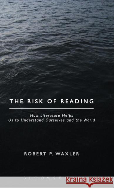 The Risk of Reading: How Literature Helps Us to Understand Ourselves and the World Waxler, Robert P. 9781623561062 Bloomsbury Academic