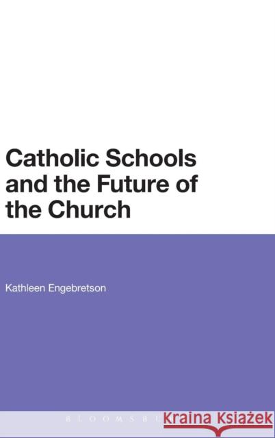 Catholic Schools and the Future of the Church Kathleen Engebretson 9781623561666 Bloomsbury Academic
