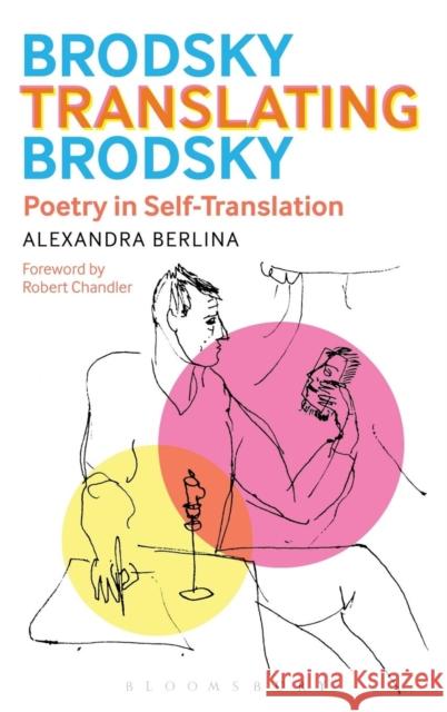 Brodsky Translating Brodsky: Poetry in Self-Translation Alexandra Berlina Robert Chandler 9781623561734 Bloomsbury Academic