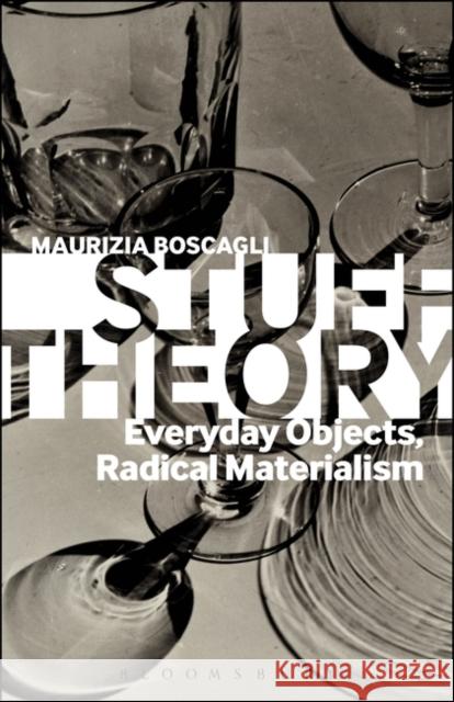 Stuff Theory: Everyday Objects, Radical Materialism Boscagli, Maurizia 9781623562250