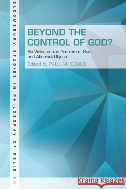 Beyond the Control of God?: Six Views on the Problem of God and Abstract Objects Gould, Paul 9781623563653