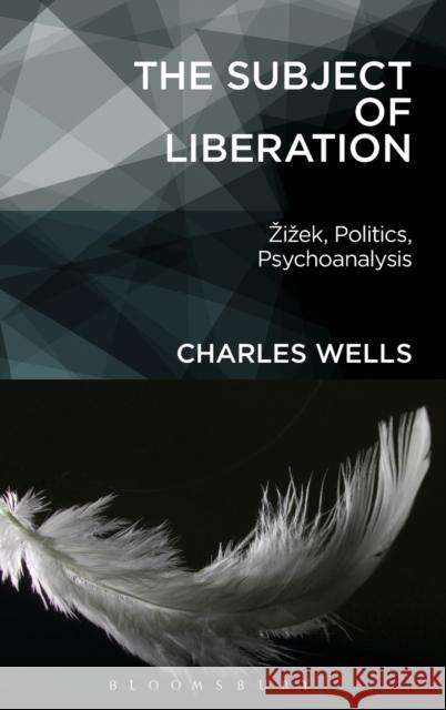 The Subject of Liberation: Zizek, Politics, Psychoanalysis Wells, Charles 9781623563684