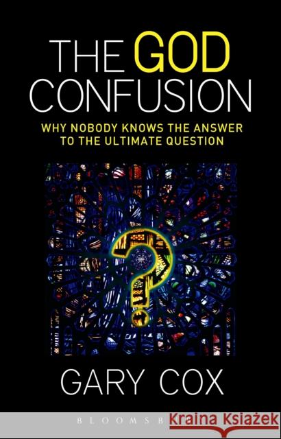 The God Confusion : Why Nobody Knows the Answer to the Ultimate Question Gary Cox 9781623564292