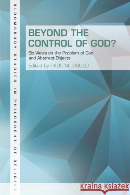 Beyond the Control of God?: Six Views on the Problem of God and Abstract Objects Gould, Paul 9781623565411