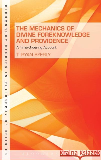 The Mechanics of Divine Foreknowledge and Providence: A Time-Ordering Account Byerly, T. Ryan 9781623565596