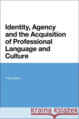 Identity, Agency and the Acquisition of Professional Language and Culture Ping Deters 9781623565749