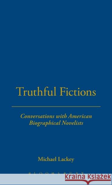 Truthful Fictions: Conversations with American Biographical Novelists Michael Lackey 9781623567415 Bloomsbury Academic