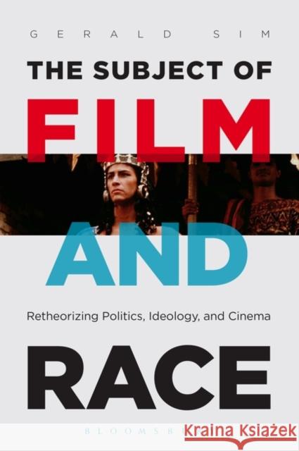 The Subject of Film and Race: Retheorizing Politics, Ideology, and Cinema Sim, Gerald 9781623567538