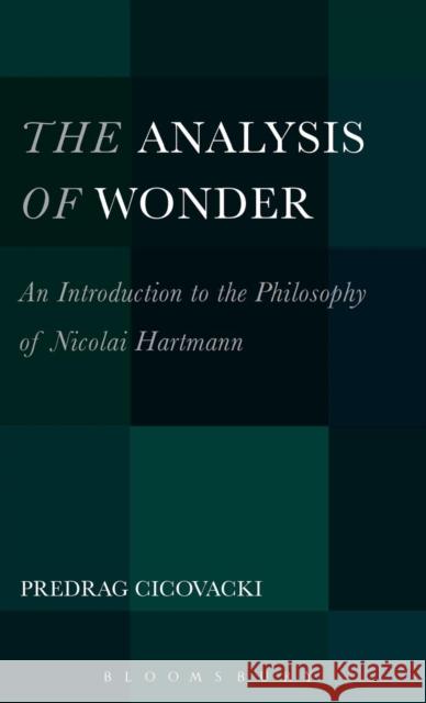 The Analysis of Wonder: An Introduction to the Philosophy of Nicolai Hartmann Cicovacki, Predrag 9781623567903 Bloomsbury Academic