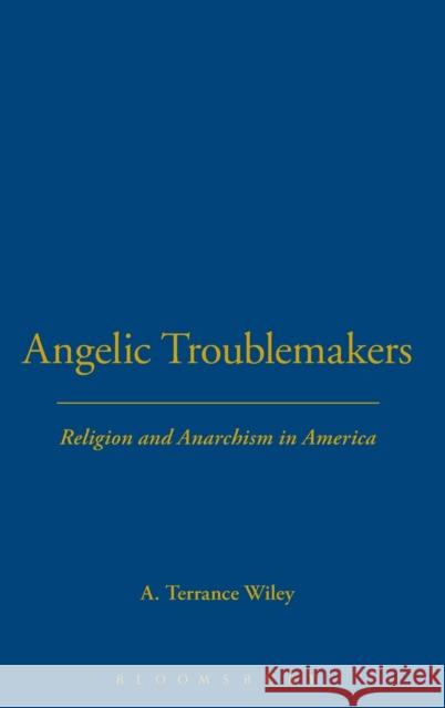Angelic Troublemakers: Religion and Anarchism in America Wiley, A. Terrance 9781623568139 Bloomsbury Academic