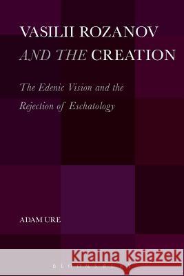 Vasilii Rozanov and the Creation: The Edenic Vision and the Rejection of Eschatology Ure, Adam 9781623568160