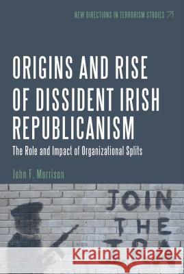 The Origins and Rise of Dissident Irish Republicanism: The Role and Impact of Organizational Splits Morrison, John F. 9781623568443 Bloomsbury Academic