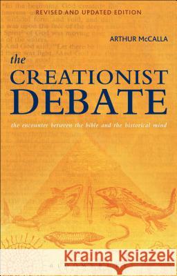 The Creationist Debate, Second Edition: The Encounter Between the Bible and the Historical Mind Arthur McCalla 9781623568528 0