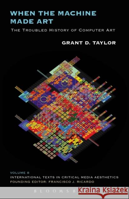 When the Machine Made Art: The Troubled History of Computer Art Taylor, Grant D. 9781623568849 Bloomsbury Academic