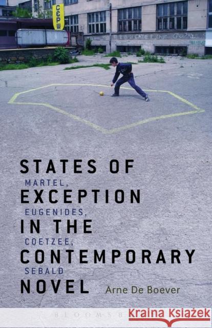 States of Exception in the Contemporary Novel: Martel, Eugenides, Coetzee, Sebald de Boever, Arne 9781623569525 Bloomsbury Academic
