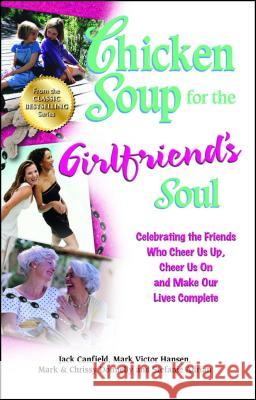 Chicken Soup for the Girlfriend's Soul: Celebrating the Friends Who Cheer Us Up, Cheer Us on and Make Our Lives Complete Jack Canfield (The Foundation for Self-Esteem), Mark Victor Hansen, Mark Donnelly, Frcp 9781623610197