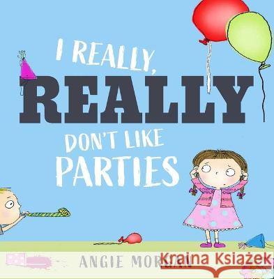 I Really, Really Don't Like Parties Angie Morgan Angie Morgan 9781623711146