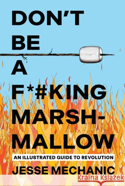 Don't Be A F*#cking Marshmallow: An Illustrated Guide to Revolution Jesse Mechanic 9781623715793 Interlink Books