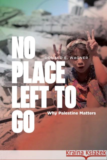 No Place Left to Go: Why Palestine Matters Donald E. Wagner Munther Isaac William J. Barbe 9781623716226