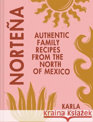 Nortena: Authentic Family Recipes from the North of Mexico Karla Zazueta 9781623716523 Interlink Publishing Group Inc