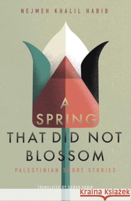 A Spring That Did Not Blossom: Palestinian Short Stories Nejmeh Khali Samar Habib 9781623716639