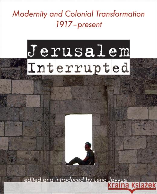 Jerusalem Interrupted: Modernity and Colonial Transformation 1917 - Present Jayyusi 9781623716776