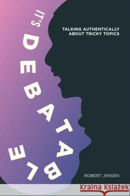 It's Debatable: Talking Authentically about Tricky Topics Robert Jensen 9781623716844