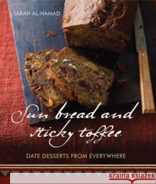 Sun Bread And Sticky Toffee: Date Desserts from Everywhere: 10th Anniversary Edition Sarah Al-Hamad Kate Whitaker 9781623717766 Interlink Publishing Group, Inc