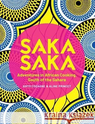 Saka Saka: South of the Sahara - Adventures in African Cooking Anto Cocagne Aline Princet 9781623718558