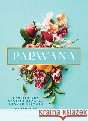 Parwana: Recipes and Stories from an Afghan Kitchen Durkhanai Ayubi 9781623718756 Interlink Books