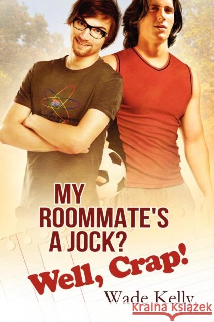 My Roommate's a Jock? Well, Crap! Wade Kelly 9781623802547 Dreamspinner Press