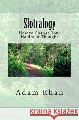 Slotralogy: How to Change Your Habits of Thought Adam Khan 9781623810009