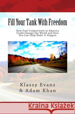 Fill Your Tank With Freedom: How Fuel Competition in America Could Change the World and How You Can Help Make It Happen Khan, Adam 9781623815011 Free Woman Press