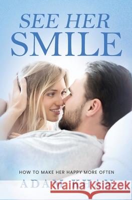 See Her Smile: How to Make Her Happy More Often Adam Khan 9781623815028 Free Woman Press