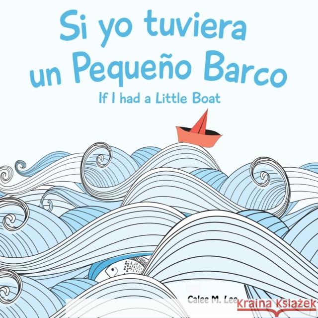 Si yo tuviera un Pequeno Barco/ If I had a Little Boat (Bilingual Spanish English Edition) Lee, Calee M. 9781623957711 Xist Publishing