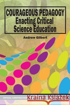 Courageous Pedagogy: Enacting Critical Science Education Gilbert, Andrew 9781623960674 Information Age Publishing