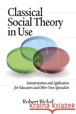 Classical Social Theory in Use: Interpretation and Application for Educators and Other Non-Specialists Bickel, Robert 9781623960704 Information Age Publishing