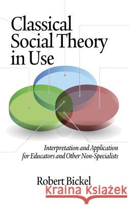 Classical Social Theory in Use: Interpretation and Application for Educators and Other Non-Specialists (Hc) Bickel, Robert 9781623960711 Information Age Publishing