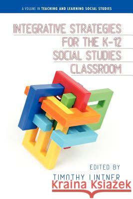 Integrative Strategies for the K-12 Social Studies Classroom Timothy Lintner 9781623960827 Information Age Publishing