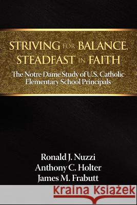 Striving for Balance, Steadfast in Faith: The Notre Dame Study of U.S. Catholic Elementary School Principals Nuzzi, Ronald J. 9781623960889 Information Age Publishing