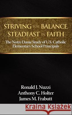Striving for Balance, Steadfast in Faith: The Notre Dame Study of U.S. Catholic Elementary School Principals Nuzzi, Ronald J. 9781623960896 Information Age Publishing