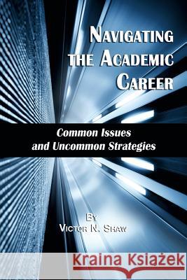 Navigating the Academic Career: Common Issues and Uncommon Strategies Shaw, Victor N. 9781623961176 Information Age Publishing